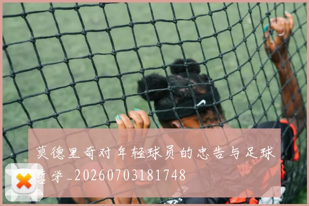 莫德里奇对年轻球员的忠告与足球哲学_20260703181748