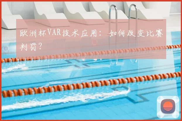 欧洲杯VAR技术应用：如何改变比赛判罚？