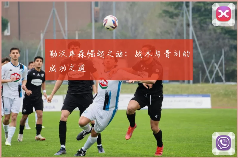 勒沃库森崛起之谜：战术与青训的成功之道