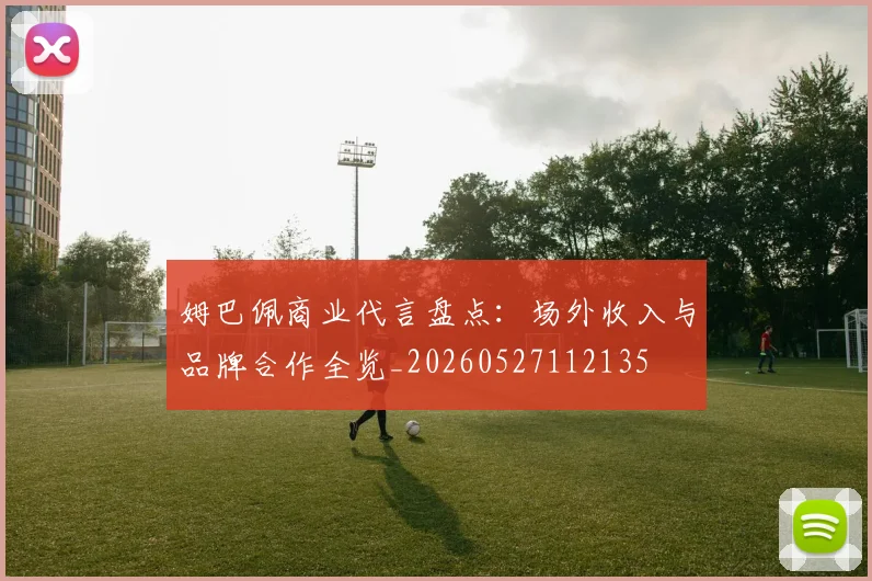 姆巴佩商业代言盘点：场外收入与品牌合作全览_20260527112135