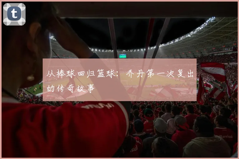 从棒球回归篮球：乔丹第一次复出的传奇故事