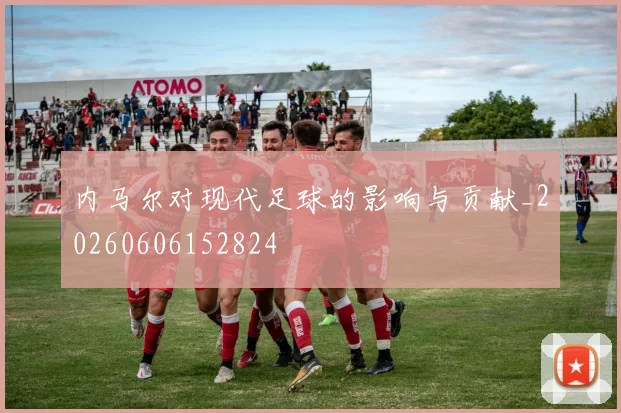 内马尔对现代足球的影响与贡献_20260606152824