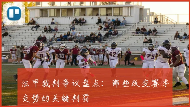 法甲裁判争议盘点:那些改变赛季走势的关键判罚