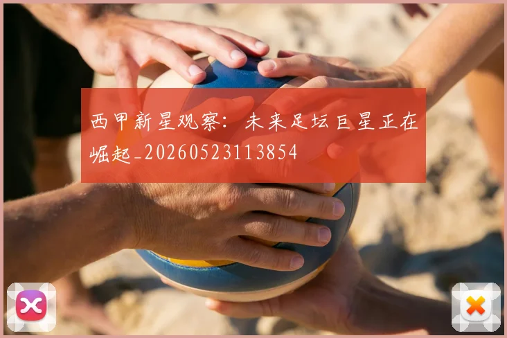 西甲新星观察：未来足坛巨星正在崛起_20260523113854