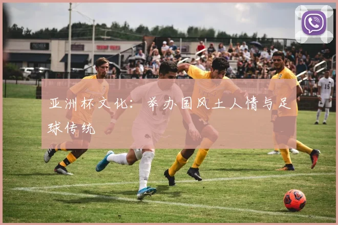 亚洲杯文化：举办国风土人情与足球传统