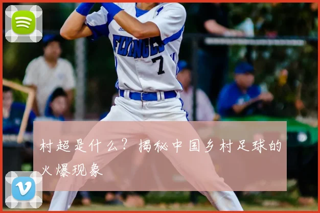 村超是什么？揭秘中国乡村足球的火爆现象