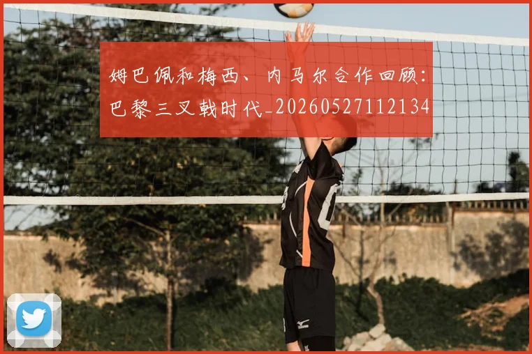 姆巴佩和梅西、内马尔合作回顾：巴黎三叉戟时代_20260527112134