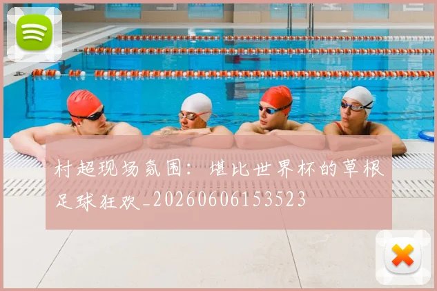 村超现场氛围：堪比世界杯的草根足球狂欢_20260606153523