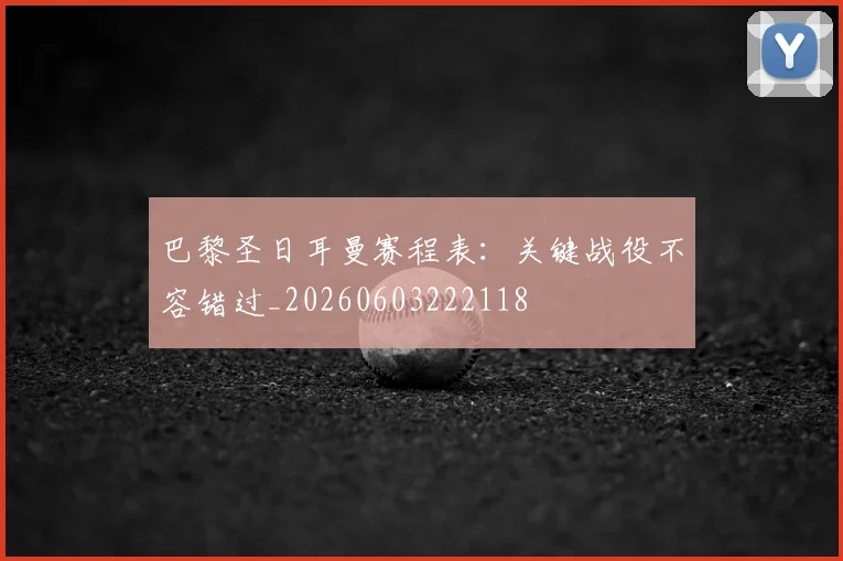 巴黎圣日耳曼赛程表：关键战役不容错过_20260603222118