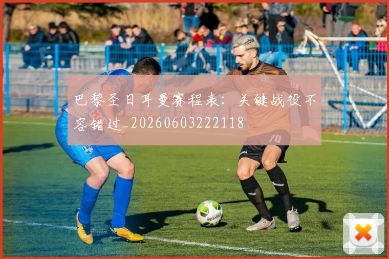 巴黎圣日耳曼赛程表：关键战役不容错过_20260603222118