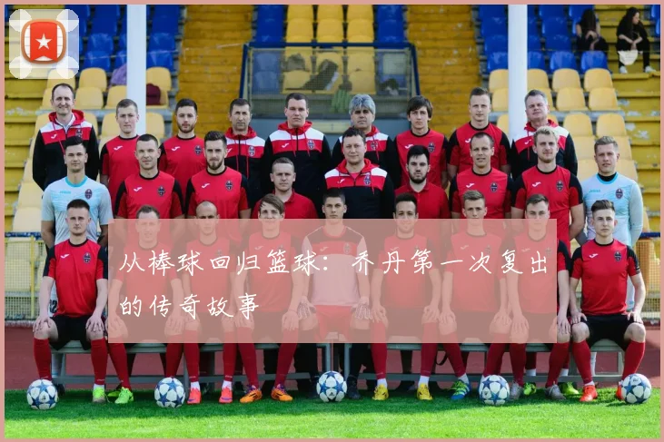 从棒球回归篮球：乔丹第一次复出的传奇故事