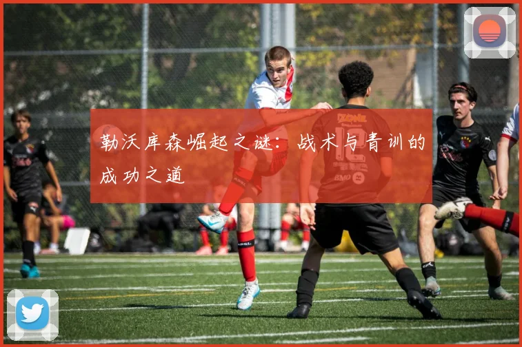 勒沃库森崛起之谜：战术与青训的成功之道