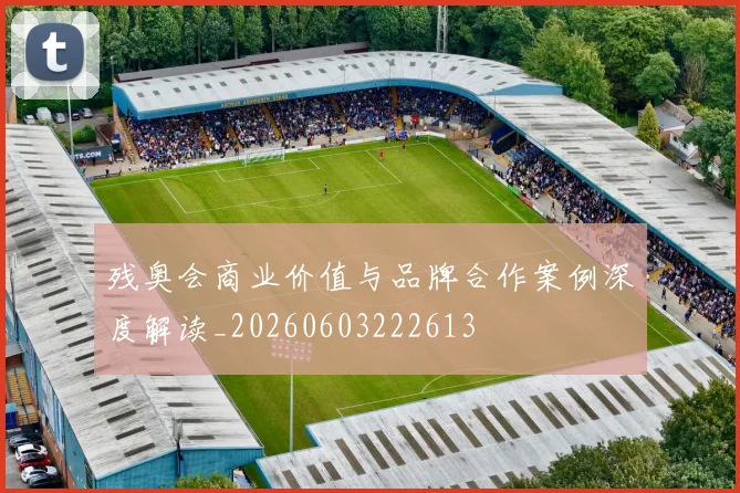 残奥会商业价值与品牌合作案例深度解读_20260603222613