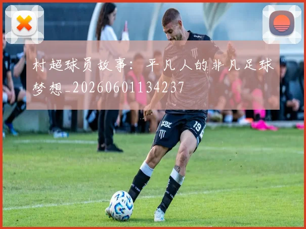 村超球员故事：平凡人的非凡足球梦想_20260601134237