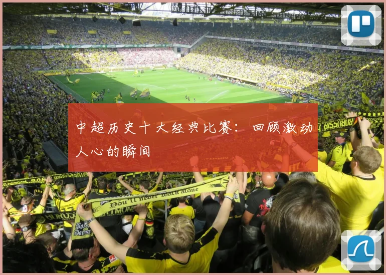 中超历史十大经典比赛：回顾激动人心的瞬间