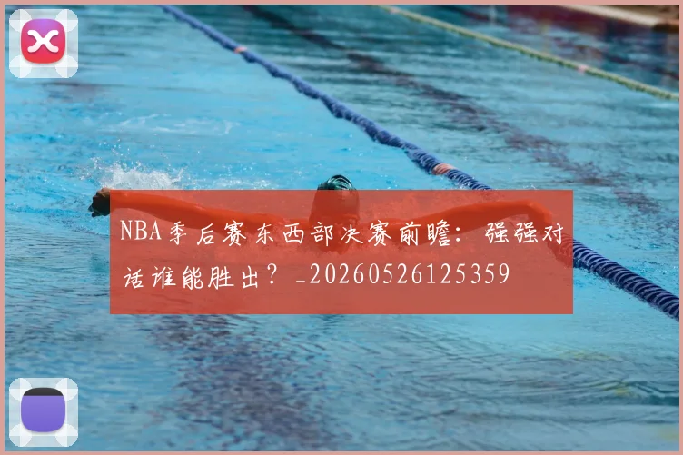 NBA季后赛东西部决赛前瞻:强强对话谁能胜出?_20260526125359