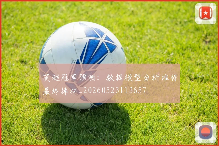 英超冠军预测：数据模型分析谁将最终捧杯_20260523113657