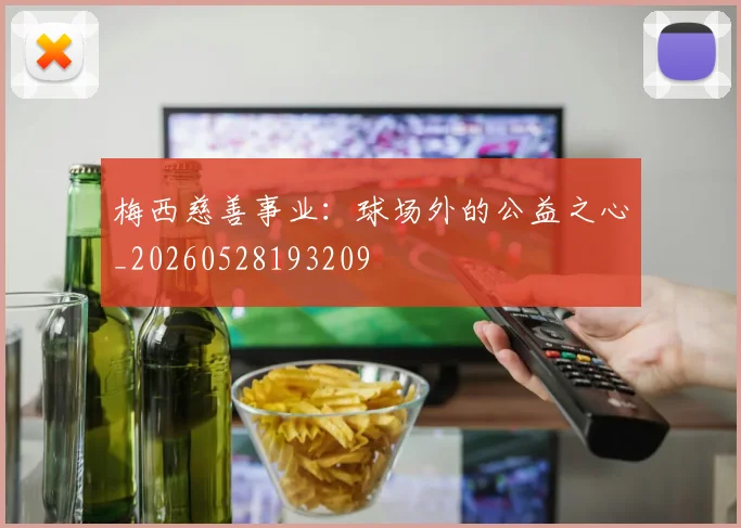 梅西慈善事业：球场外的公益之心_20260528193209