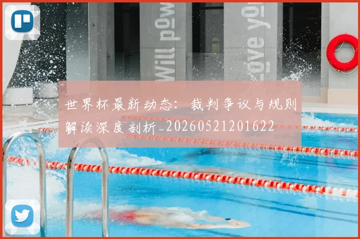 世界杯最新动态：裁判争议与规则解读深度剖析_20260521201622
