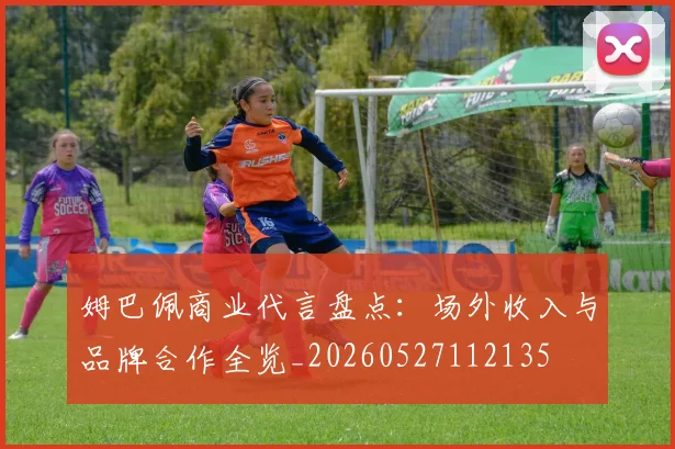 姆巴佩商业代言盘点：场外收入与品牌合作全览_20260527112135