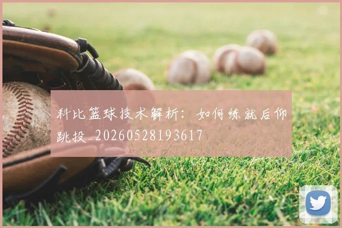 科比篮球技术解析：如何练就后仰跳投_20260528193617