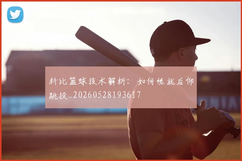 科比篮球技术解析：如何练就后仰跳投_20260528193617