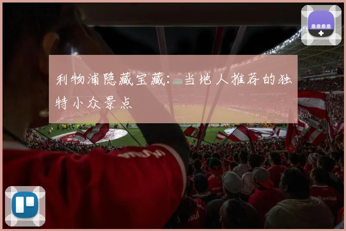 利物浦隐藏宝藏：当地人推荐的独特小众景点