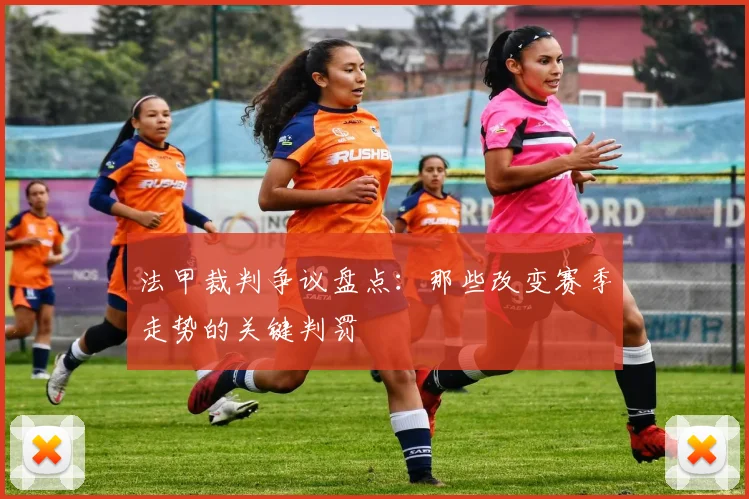 法甲裁判争议盘点:那些改变赛季走势的关键判罚