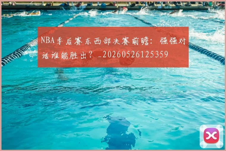 NBA季后赛东西部决赛前瞻:强强对话谁能胜出?_20260526125359