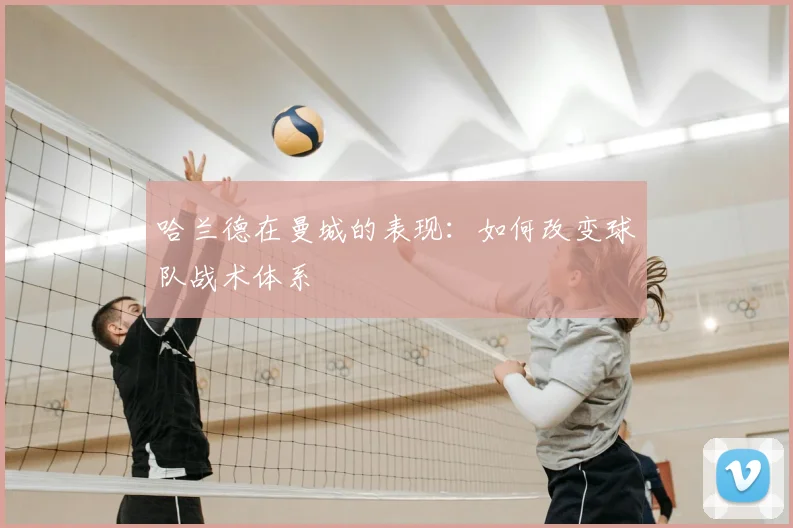 哈兰德在曼城的表现：如何改变球队战术体系