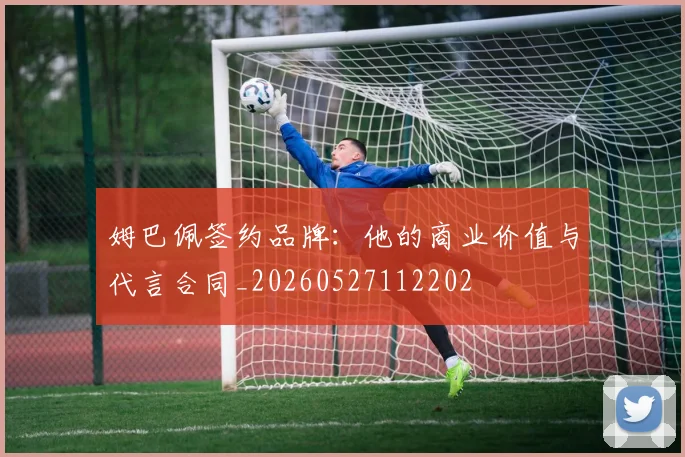 姆巴佩签约品牌：他的商业价值与代言合同_20260527112202