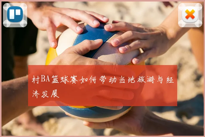 村BA篮球赛如何带动当地旅游与经济发展