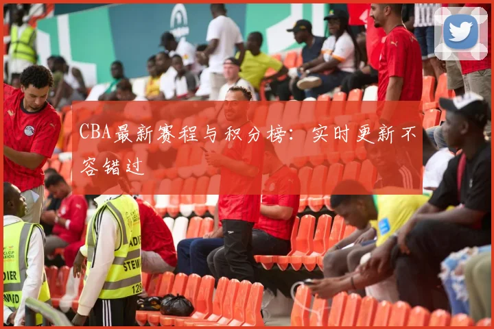 CBA最新赛程与积分榜：实时更新不容错过