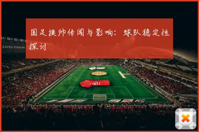 国足换帅传闻与影响:球队稳定性探讨