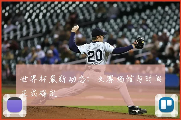 世界杯最新动态：决赛场馆与时间正式确定
